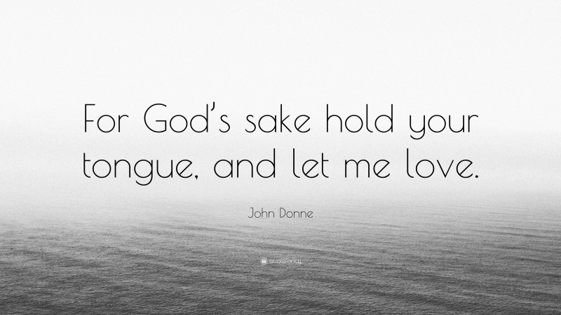 John Donne Quote: “For God’s sake hold your tongue, and let me love.”