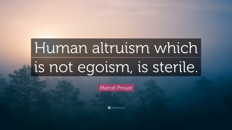 Marcel Proust Quote: “Human altruism which is not egoism, is sterile.”