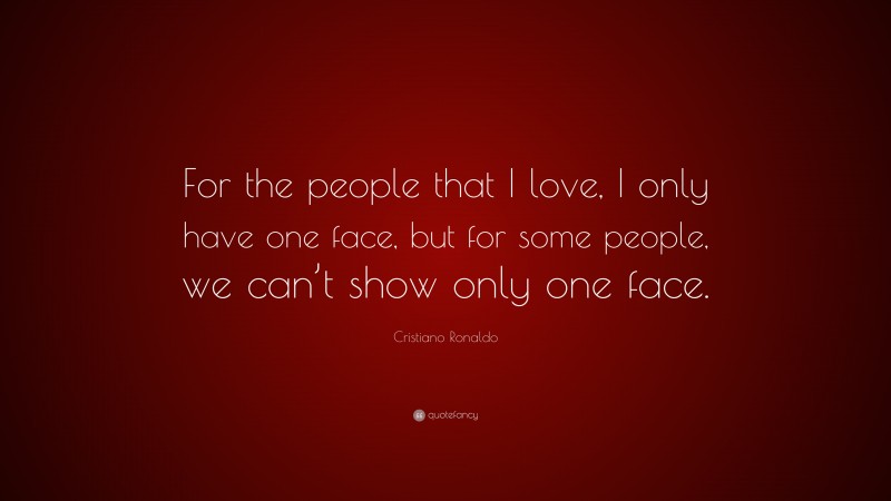 Cristiano Ronaldo Quote: “For the people that I love, I only have one face, but for some people, we can’t show only one face.”