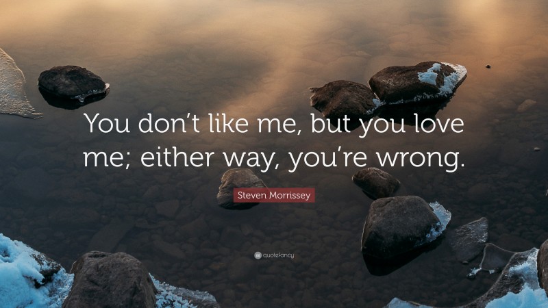 Steven Morrissey Quote: “You don’t like me, but you love me; either way, you’re wrong.”
