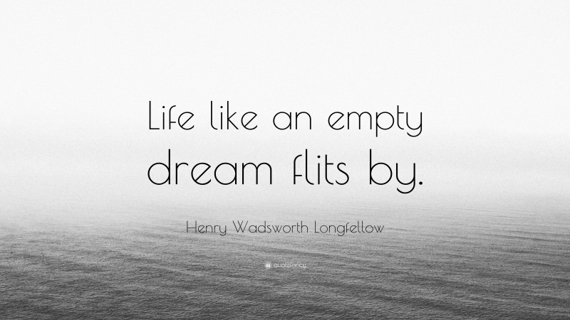 Henry Wadsworth Longfellow Quote: “Life like an empty dream flits by.”
