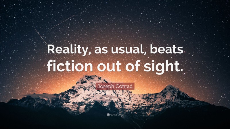 Joseph Conrad Quote: “Reality, as usual, beats fiction out of sight.”