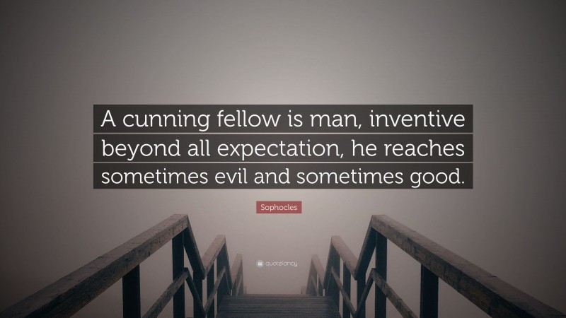 Sophocles Quote: “A cunning fellow is man, inventive beyond all expectation, he reaches sometimes evil and sometimes good.”