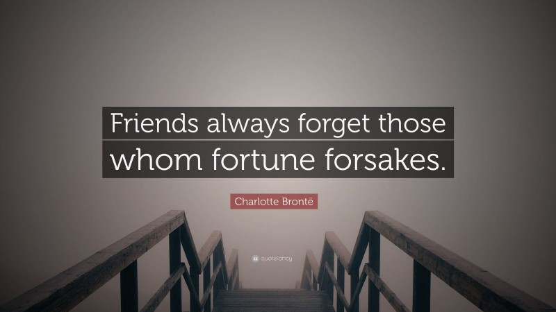 Charlotte Brontë Quote: “Friends always forget those whom fortune forsakes.”