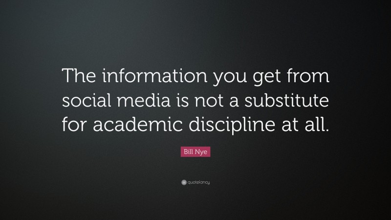Bill Nye Quote: “The information you get from social media is not a substitute for academic discipline at all.”
