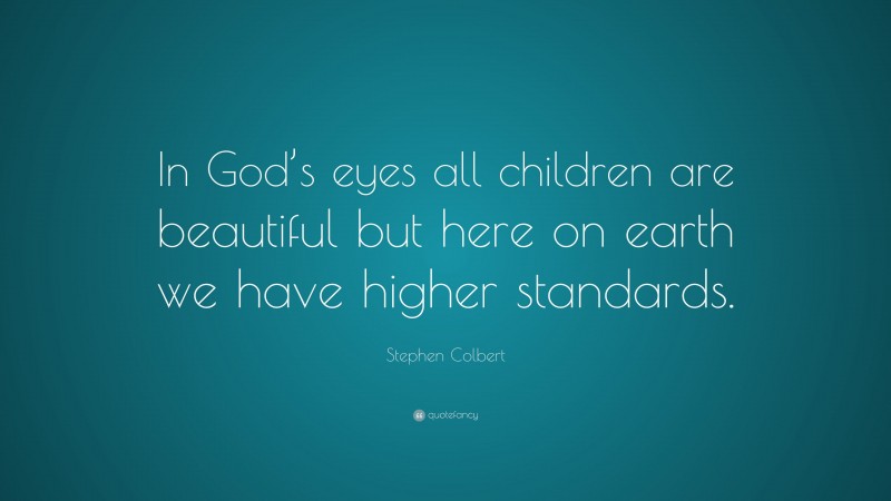 Stephen Colbert Quote: “In God’s eyes all children are beautiful but here on earth we have higher standards.”