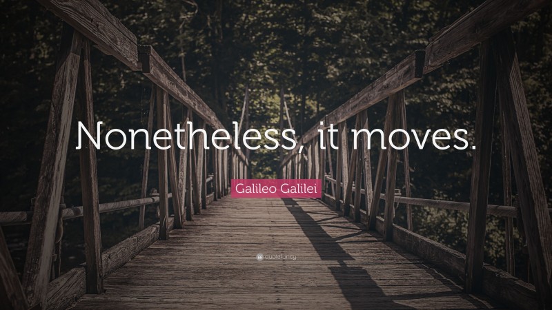 Galileo Galilei Quote: “Nonetheless, it moves.”