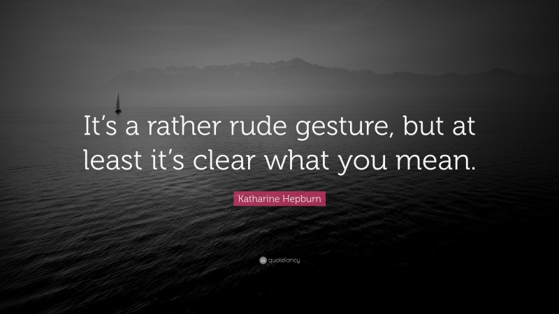 Katharine Hepburn Quote: “It’s a rather rude gesture, but at least it’s clear what you mean.”