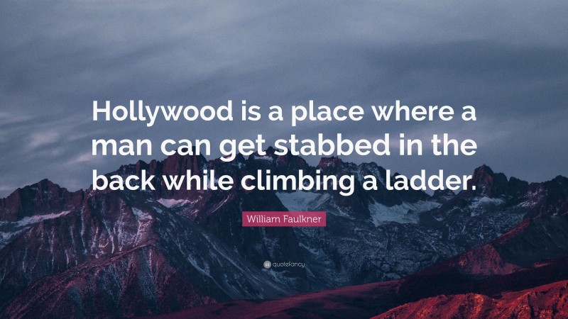 William Faulkner Quote: “Hollywood is a place where a man can get stabbed in the back while climbing a ladder.”