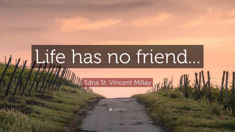 Edna St. Vincent Millay Quote: “Life has no friend...”