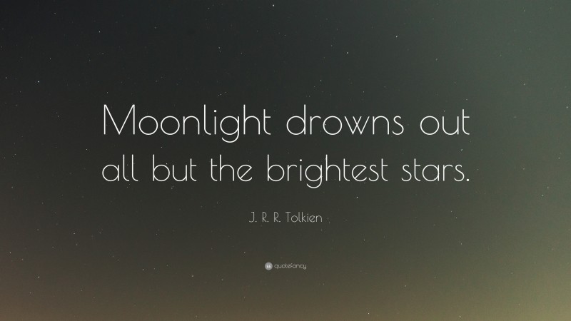 J. R. R. Tolkien Quote: “Moonlight drowns out all but the brightest stars.”