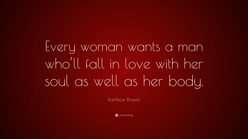 Rainbow Rowell Quote: “Every woman wants a man who’ll fall in love with her soul as well as her body.”