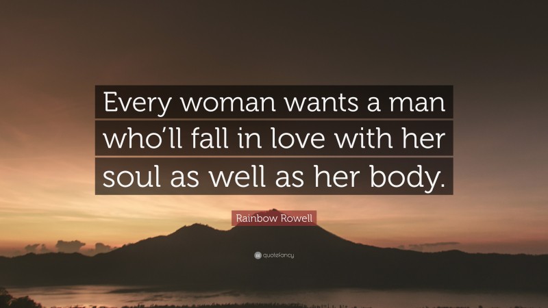 Rainbow Rowell Quote: “Every woman wants a man who’ll fall in love with her soul as well as her body.”