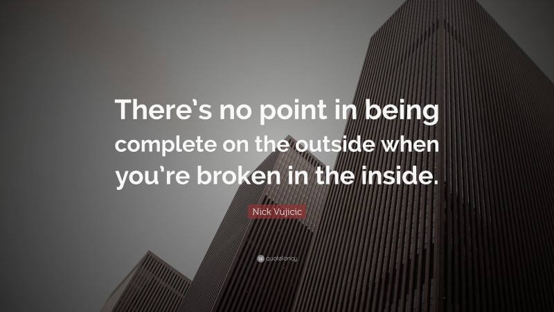 Nick Vujicic Quote: “There’s no point in being complete on the outside when you’re broken in the inside.”