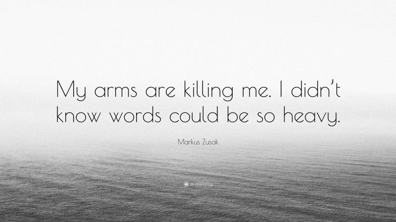Markus Zusak Quote: “My arms are killing me. I didn’t know words could be so heavy.”