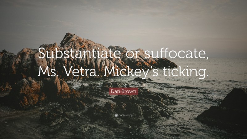 Dan Brown Quote: “Substantiate or suffocate, Ms. Vetra. Mickey’s ticking.”