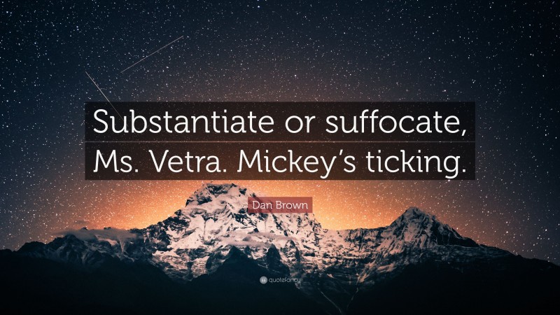 Dan Brown Quote: “Substantiate or suffocate, Ms. Vetra. Mickey’s ticking.”