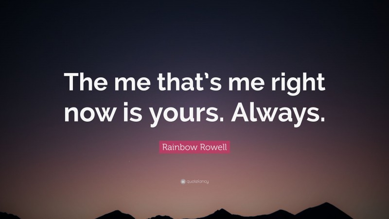 Rainbow Rowell Quote: “The me that’s me right now is yours. Always.”