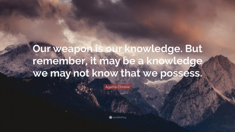 Agatha Christie Quote: “Our weapon is our knowledge. But remember, it may be a knowledge we may not know that we possess.”