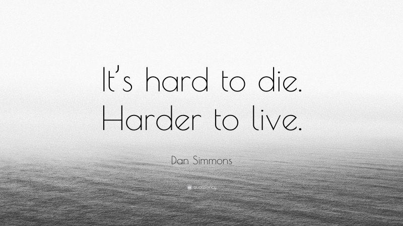 Dan Simmons Quote: “It’s hard to die. Harder to live.”