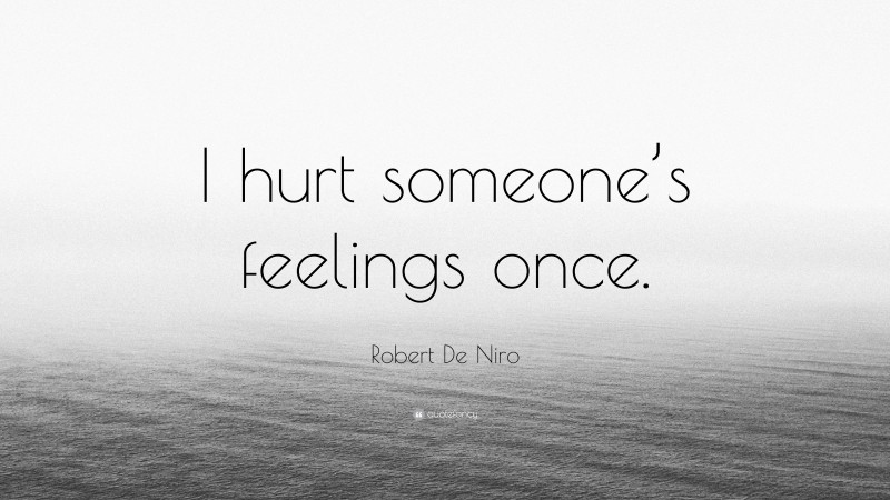 Robert De Niro Quote: “I hurt someone’s feelings once.”