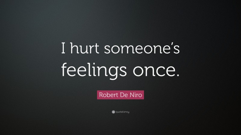 Robert De Niro Quote: “I hurt someone’s feelings once.”