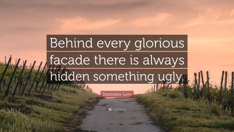 Stanislaw Lem Quote: “Behind every glorious facade there is always hidden something ugly.”