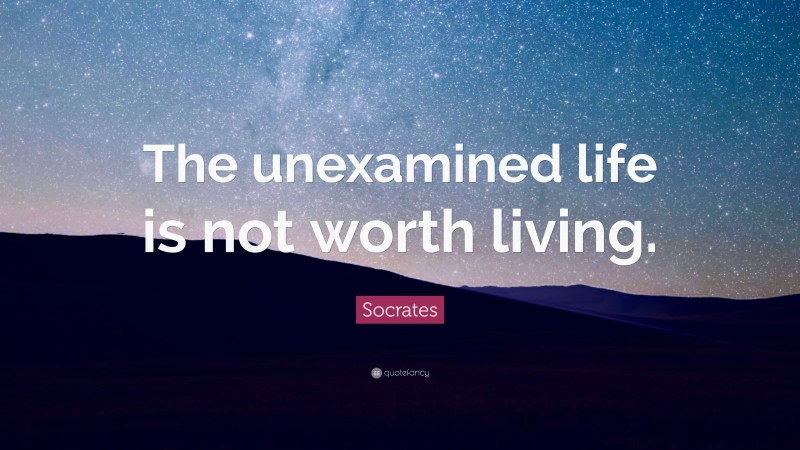 Socrates Quote: “The unexamined life is not worth living.”