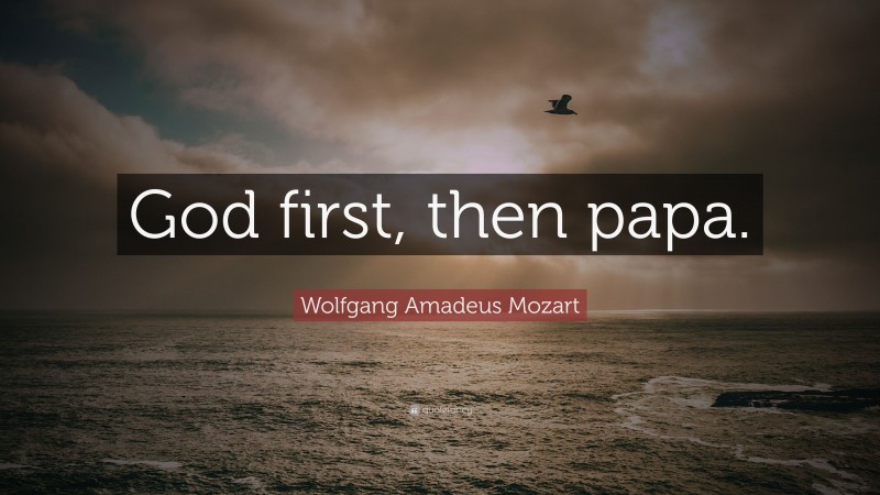 Wolfgang Amadeus Mozart Quote: “God first, then papa.”