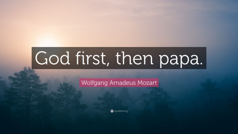 Wolfgang Amadeus Mozart Quote: “God first, then papa.”