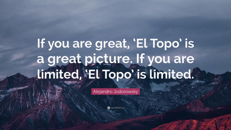 Alejandro Jodorowsky Quote: “If you are great, ‘El Topo’ is a great picture. If you are limited, ‘El Topo’ is limited.”