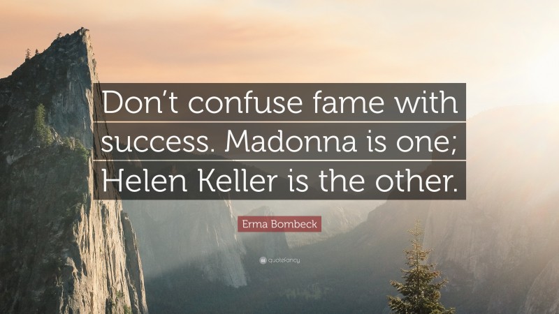 Erma Bombeck Quote: “Don’t confuse fame with success. Madonna is one; Helen Keller is the other.”
