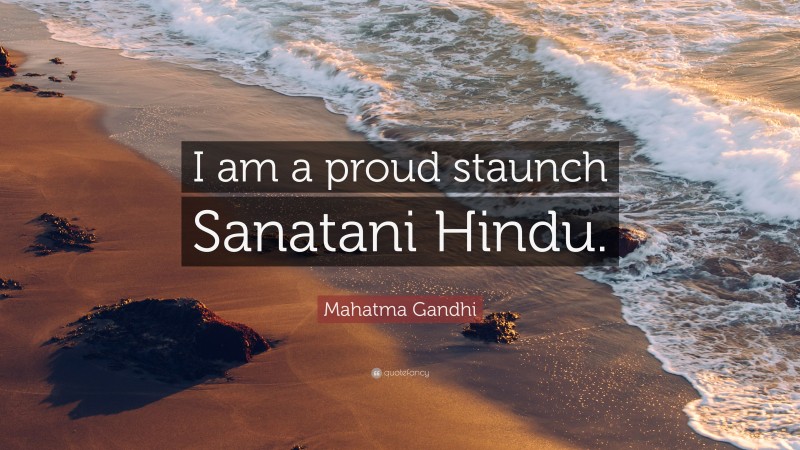 Mahatma Gandhi Quote: “I am a proud staunch Sanatani Hindu.”