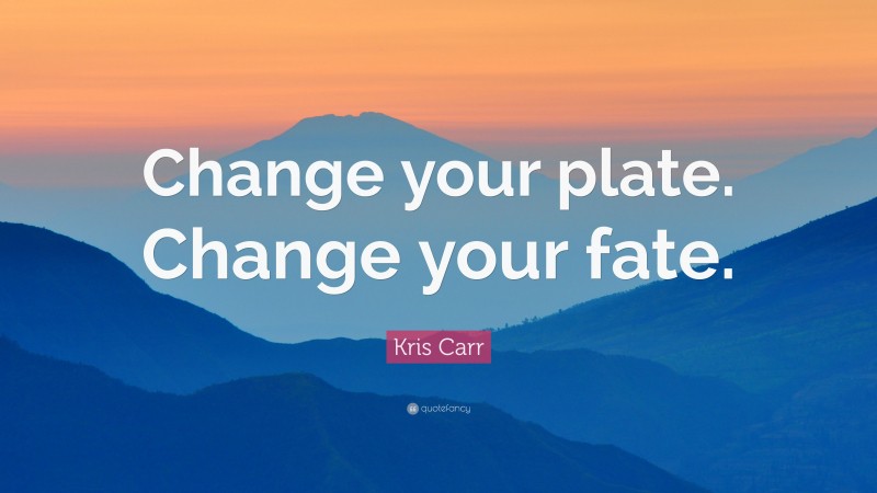 Kris Carr Quote: “Change your plate. Change your fate.”