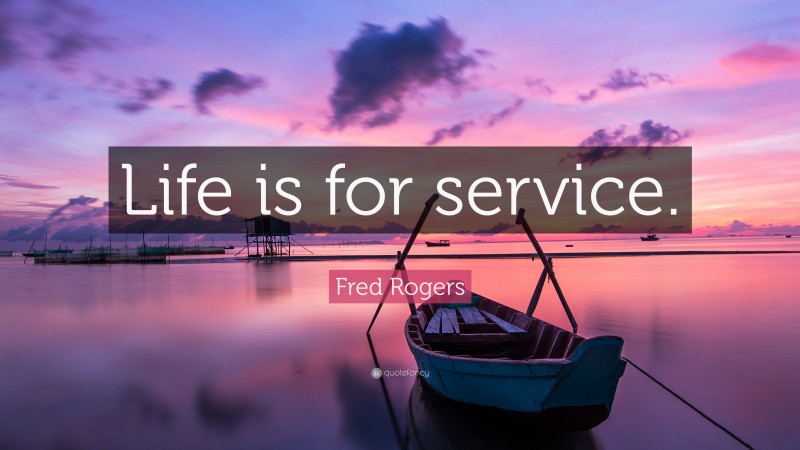 Fred Rogers Quote: “Life is for service.”