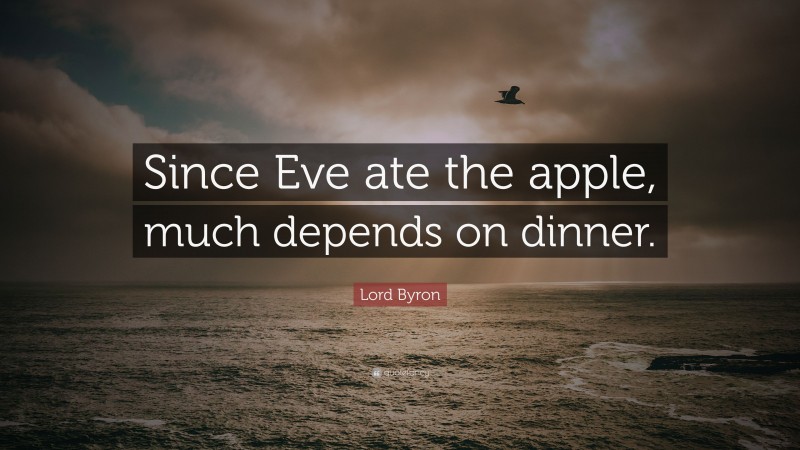 Lord Byron Quote: “Since Eve ate the apple, much depends on dinner.”