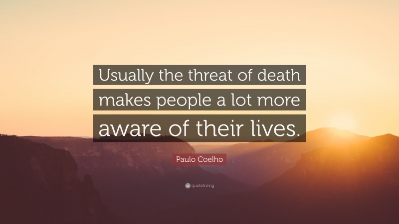 Paulo Coelho Quote: “Usually the threat of death makes people a lot more aware of their lives.”