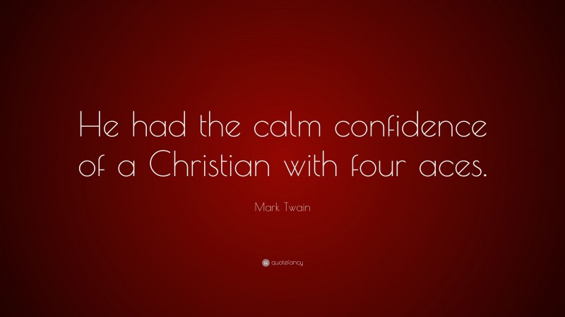 Mark Twain Quote: “He had the calm confidence of a Christian with four aces.”