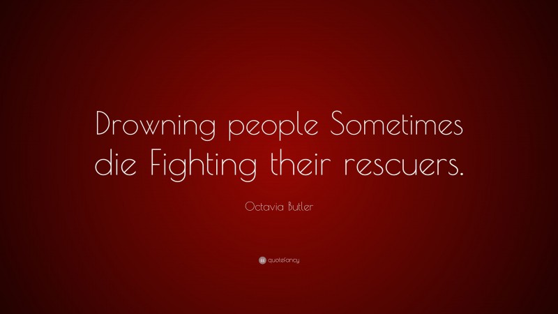 Octavia Butler Quote: “Drowning people Sometimes die Fighting their rescuers.”
