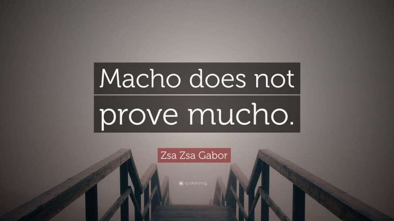 Zsa Zsa Gabor Quote: “Macho does not prove mucho.”