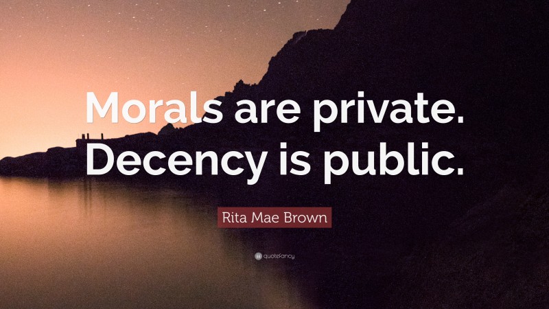 Rita Mae Brown Quote: “Morals are private. Decency is public.”