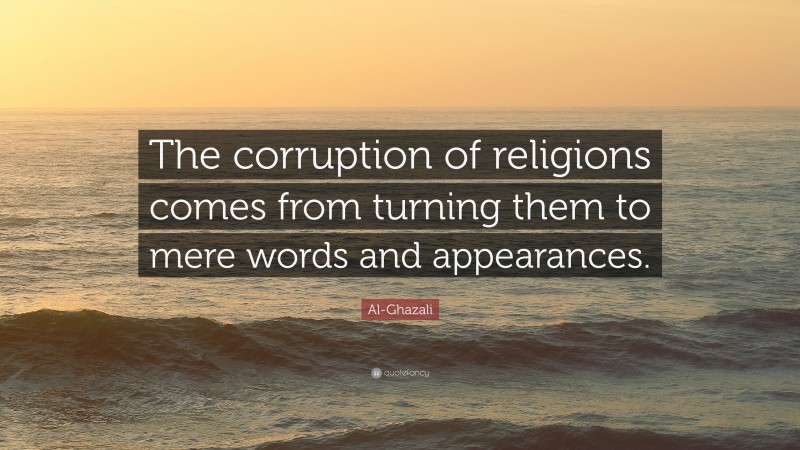 Al-Ghazali Quote: “The corruption of religions comes from turning them to mere words and appearances.”