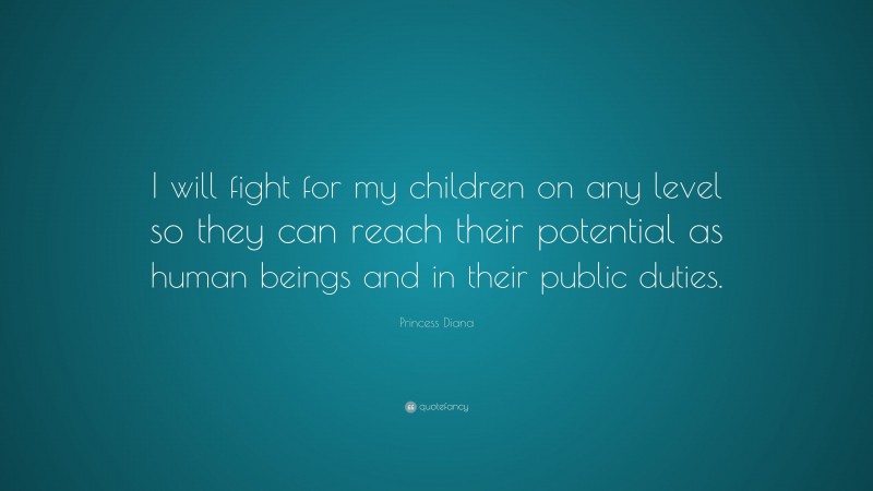 Princess Diana Quote: “I will fight for my children on any level so they can reach their potential as human beings and in their public duties.”