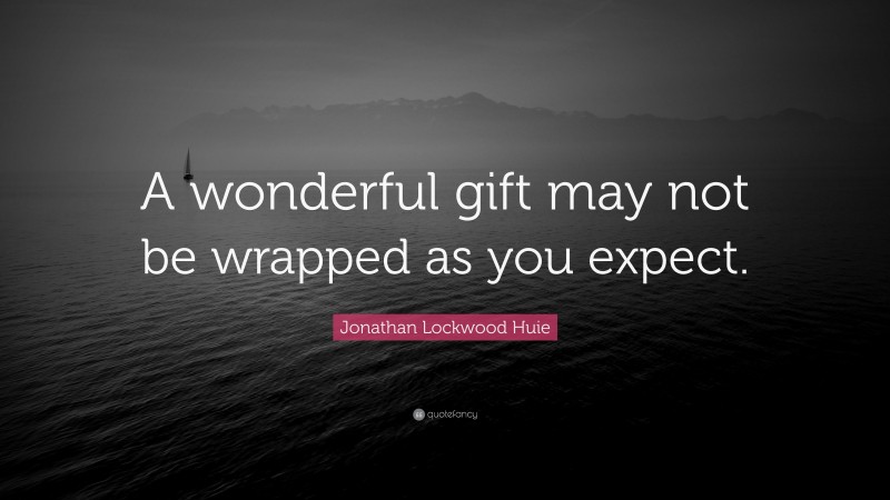 Jonathan Lockwood Huie Quote: “A wonderful gift may not be wrapped as you expect.”