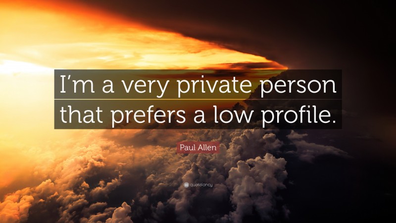 Paul Allen Quote: “I’m a very private person that prefers a low profile.”