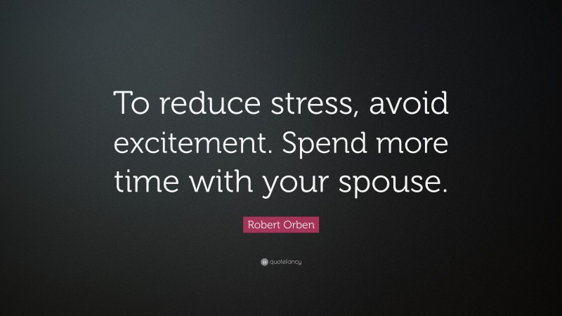 Robert Orben Quote: “To reduce stress, avoid excitement. Spend more time with your spouse.”