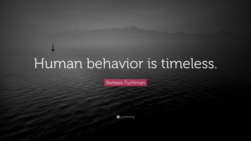 Barbara Tuchman Quote: “Human behavior is timeless.”