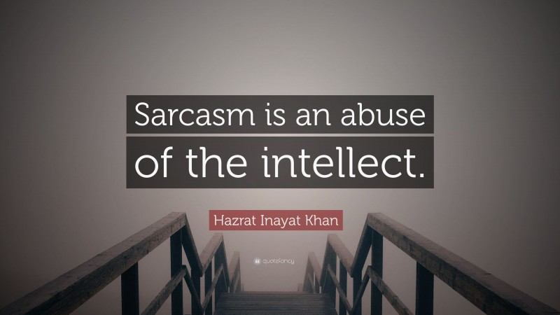 Hazrat Inayat Khan Quote: “Sarcasm is an abuse of the intellect.”