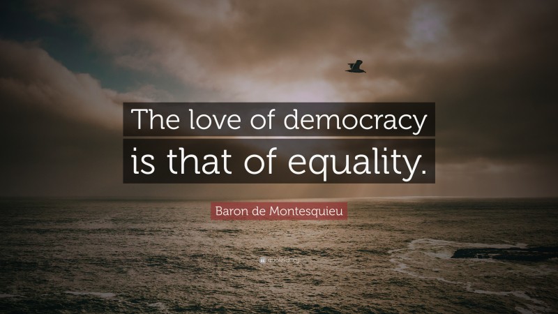 Baron de Montesquieu Quote: “The love of democracy is that of equality.”