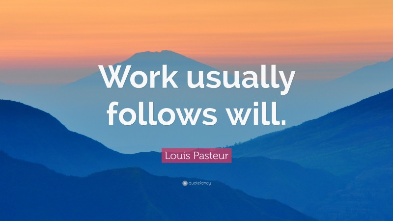 Louis Pasteur Quote: “Work usually follows will.”